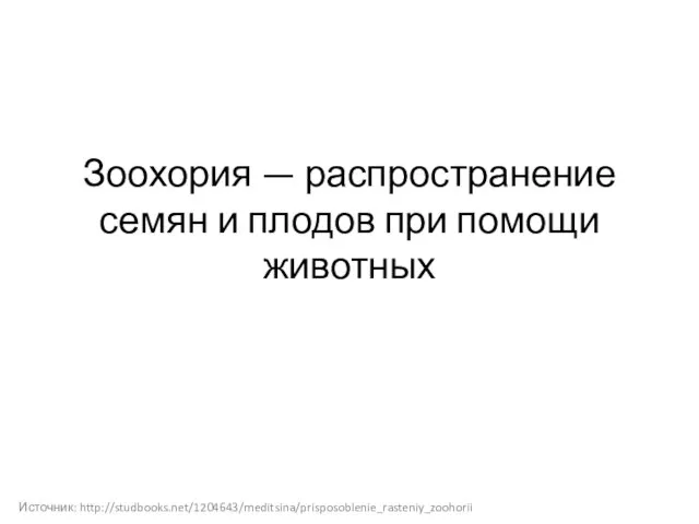 Зоохория — распространение семян и плодов при помощи животных Источник: http://studbooks.net/1204643/meditsina/prisposoblenie_rasteniy_zoohorii