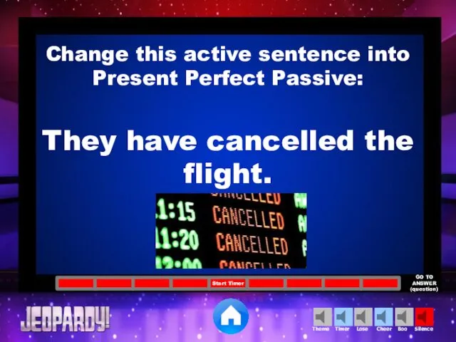 Change this active sentence into Present Perfect Passive: They have cancelled the flight.