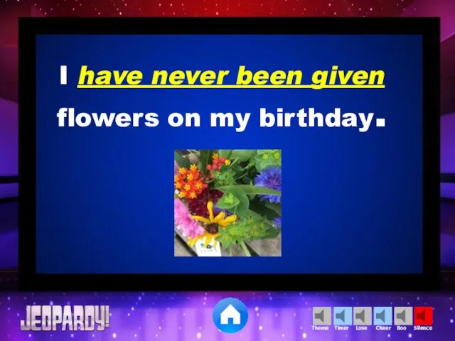 I have never been given flowers on my birthday.