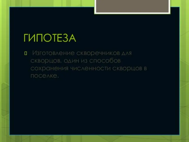 ГИПОТЕЗА Изготовление скворечников для скворцов, один из способов сохранения численности скворцов в поселке.