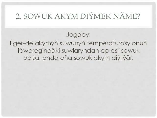 2. SOWUK AKYM DIÝMEK NÄME? Jogaby: Eger-de akymyň suwunyň temperaturasy