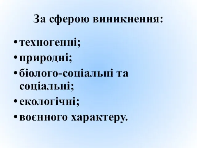 За сферою виникнення: техногенні; природні; біолого-соціальні та соціальні; екологічні; воєнного характеру.