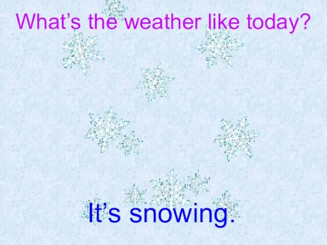 What’s the weather like today? It’s snowing.