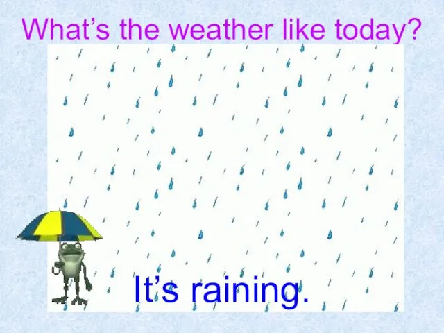 What’s the weather like today? It’s raining.