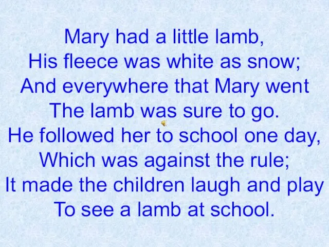 Mary had a little lamb, His fleece was white as snow; And everywhere