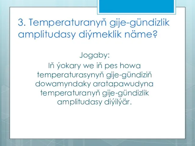 3. Temperaturanyň gije-gündizlik amplitudasy diýmeklik näme? Jogaby: Iň ýokary we