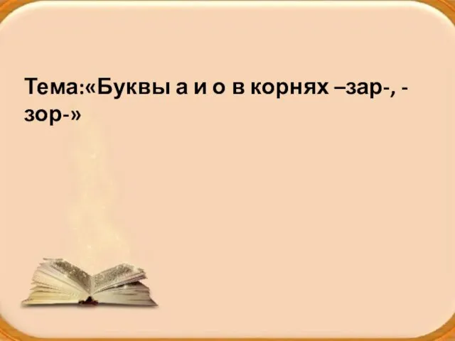 Тема:«Буквы а и о в корнях –зар-, -зор-»