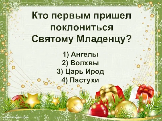 Кто первым пришел поклониться Святому Младенцу? 1) Ангелы 2) Волхвы 3) Царь Ирод 4) Пастухи