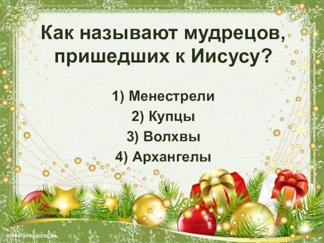 Как называют мудрецов, пришедших к Иисусу? 1) Менестрели 2) Купцы 3) Волхвы 4) Архангелы