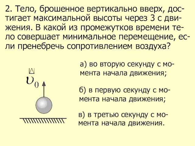 2. Тело, брошенное вертикально вверх, дос-тигает максимальной высоты через 3