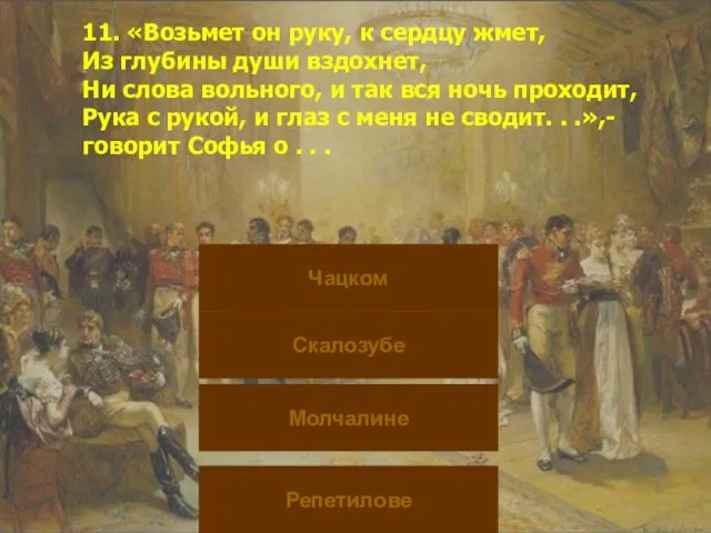 11. «Возьмет он руку, к сердцу жмет, Из глубины души вздохнет, Ни слова