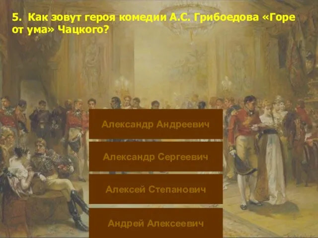 5. Как зовут героя комедии А.С. Грибоедова «Горе от ума»