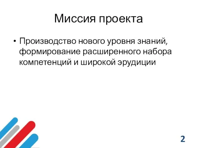 Миссия проекта Производство нового уровня знаний, формирование расширенного набора компетенций и широкой эрудиции