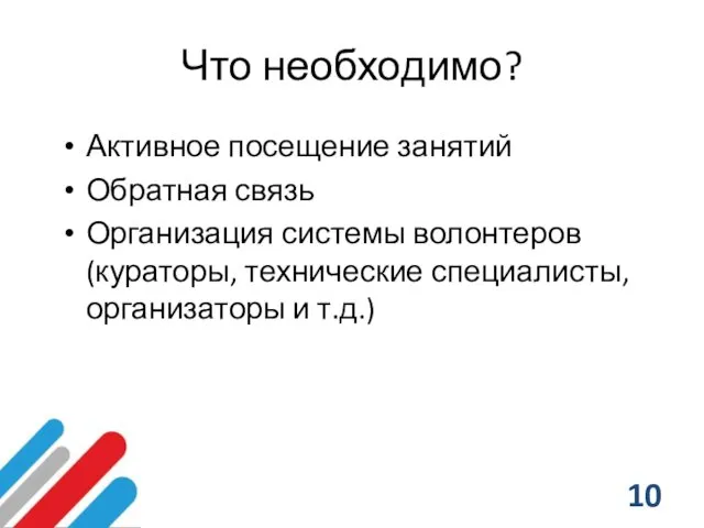 Что необходимо? Активное посещение занятий Обратная связь Организация системы волонтеров (кураторы, технические специалисты, организаторы и т.д.)