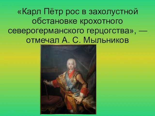 «Карл Пётр рос в захолустной обстановке крохотного северогерманского герцогства», — отмечал А. С. Мыльников