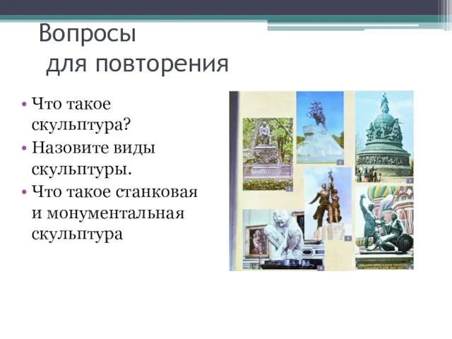 Вопросы для повторения Что такое скульптура? Назовите виды скульптуры. Что такое станковая и монументальная скульптура