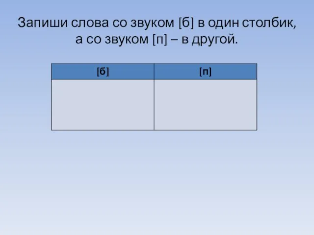 Запиши слова со звуком [б] в один столбик, а со звуком [п] – в другой.