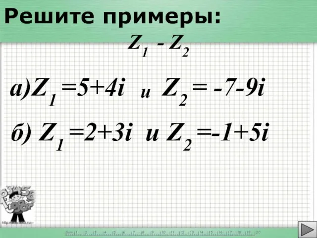 а)Z1 =5+4i Z2 = -7-9i Решите примеры: Z1 - Z2