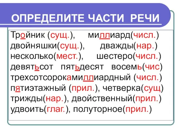 ОПРЕДЕЛИТЕ ЧАСТИ РЕЧИ Тройник (сущ.), миллиард(числ.) двойняшки(сущ.), дважды(нар.) несколько(мест.), шестеро(числ.)