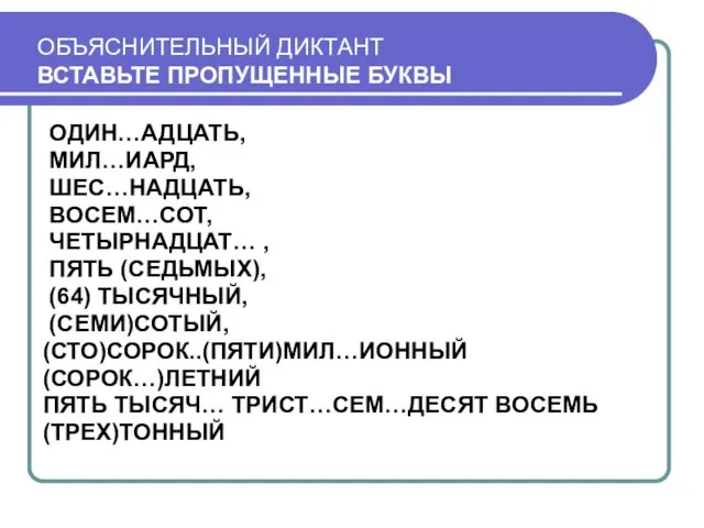 ОБЪЯСНИТЕЛЬНЫЙ ДИКТАНТ ВСТАВЬТЕ ПРОПУЩЕННЫЕ БУКВЫ ОДИН…АДЦАТЬ, МИЛ…ИАРД, ШЕС…НАДЦАТЬ, ВОСЕМ…СОТ, ЧЕТЫРНАДЦАТ… , ПЯТЬ (СЕДЬМЫХ),