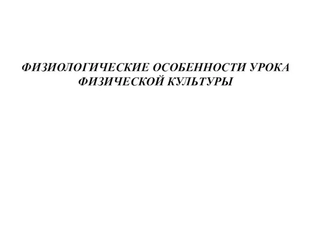 ФИЗИОЛОГИЧЕСКИЕ ОСОБЕННОСТИ УРОКА ФИЗИЧЕСКОЙ КУЛЬТУРЫ