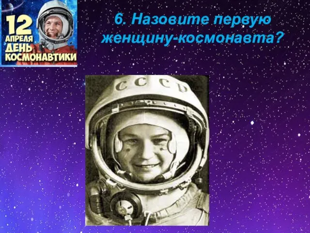 6. Назовите первую женщину-космонавта?