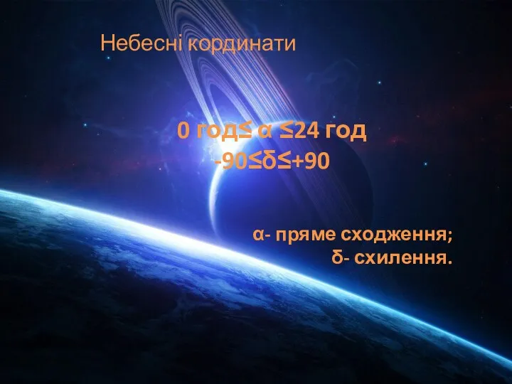 Небесні кординати 0 год≤ α ≤24 год -90≤δ≤+90 α- пряме сходження; δ- схилення.