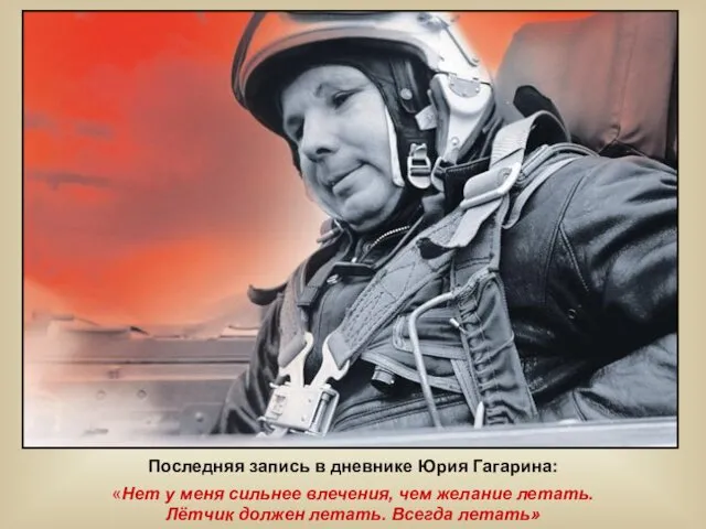 Последняя запись в дневнике Юрия Гагарина: «Нет у меня сильнее
