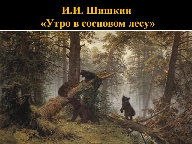 И.И. Шишкин «Утро в сосновом лесу»