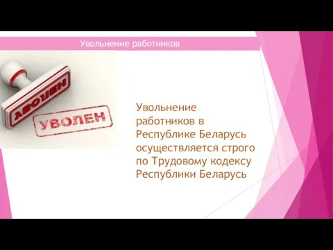 Увольнение работников Увольнение работников в Республике Беларусь осуществляется строго по Трудовому кодексу Республики Беларусь