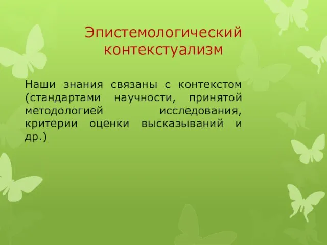 Эпистемологический контекстуализм Наши знания связаны с контекстом (стандартами научности, принятой