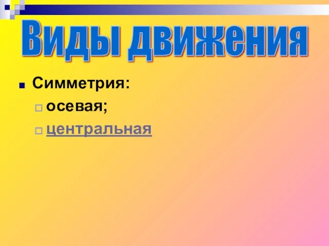 Симметрия: осевая; центральная Виды движения