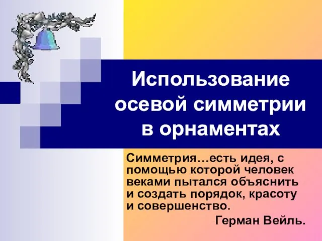 Использование осевой симметрии в орнаментах Симметрия…есть идея, с помощью которой человек веками пытался