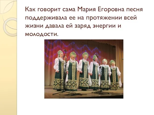 Как говорит сама Мария Егоровна песня поддерживала ее на протяжении всей жизни давала