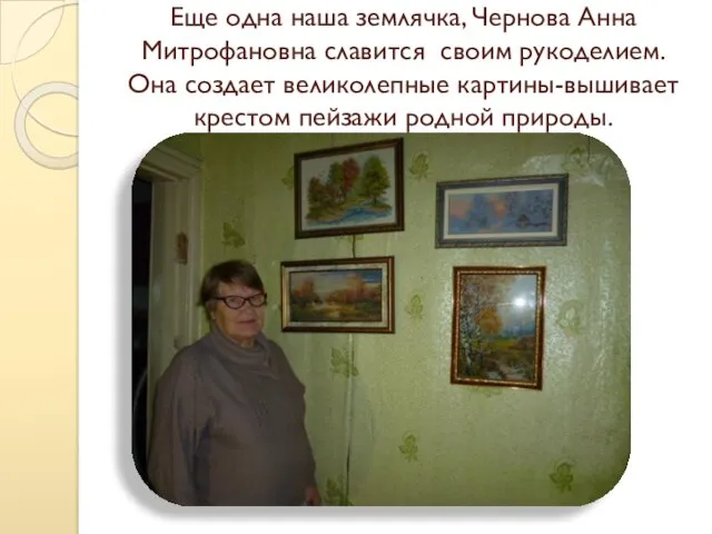 Еще одна наша землячка, Чернова Анна Митрофановна славится своим рукоделием. Она создает великолепные