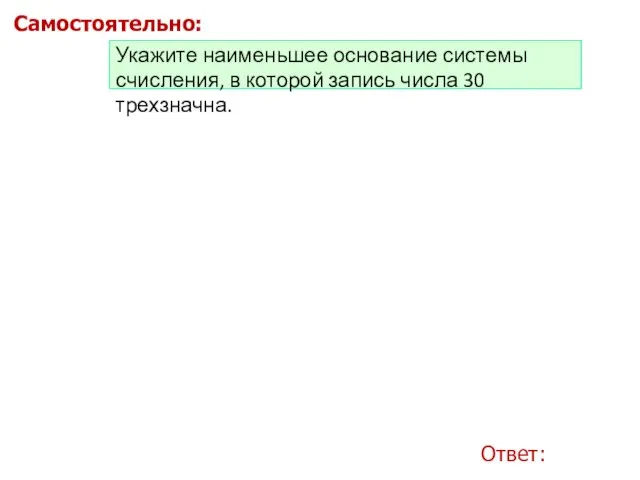 Ответ: Укажите наименьшее основание системы счисления, в которой запись числа 30 трехзначна. Самостоятельно: