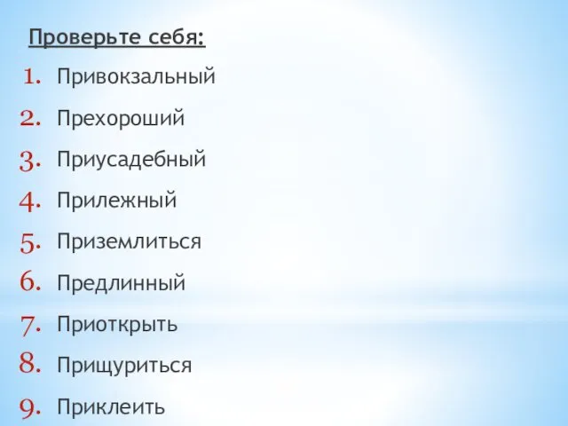 Проверьте себя: Привокзальный Прехороший Приусадебный Прилежный Приземлиться Предлинный Приоткрыть Прищуриться Приклеить Приморский