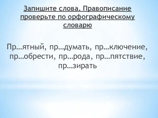 Запишите слова. Правописание проверьте по орфографическому словарю Пр…ятный, пр…думать, пр…ключение, пр…обрести, пр…рода, пр…пятствие, пр…зирать