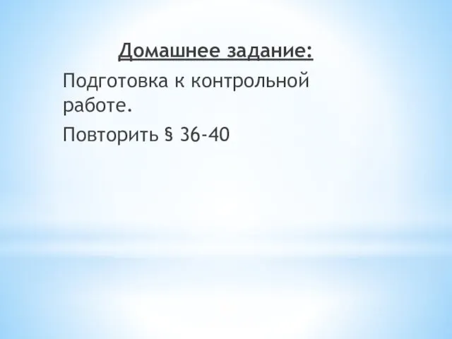 Домашнее задание: Подготовка к контрольной работе. Повторить § 36-40