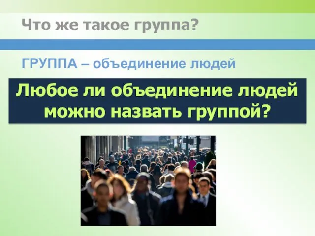 Что же такое группа? ГРУППА – объединение людей Любое ли объединение людей можно назвать группой?