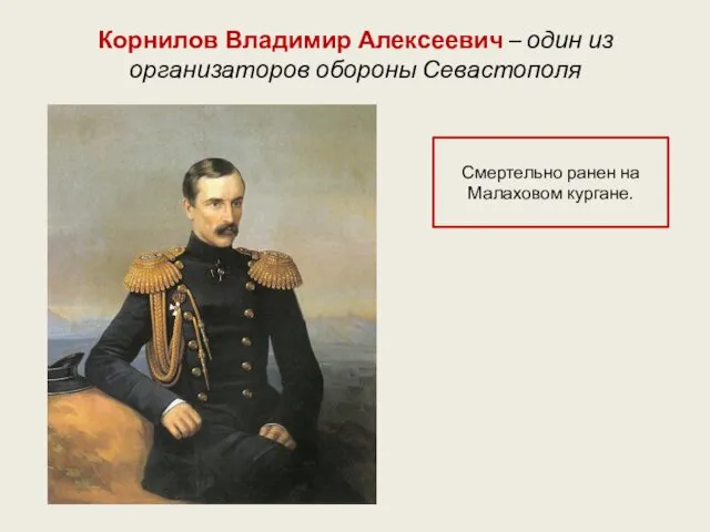 Корнилов Владимир Алексеевич – один из организаторов обороны Севастополя Смертельно ранен на Малаховом кургане.