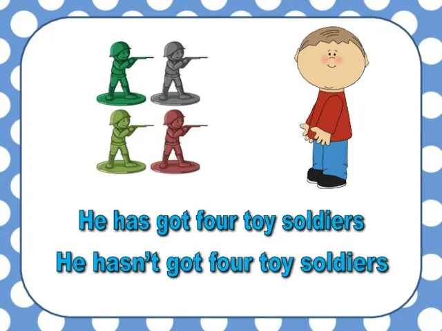 He has got four toy soldiers He hasn’t got four toy soldiers