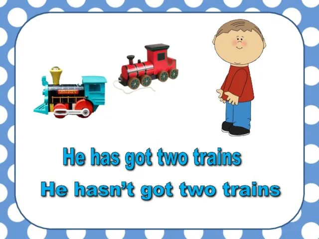 He has got two trains He hasn’t got two trains