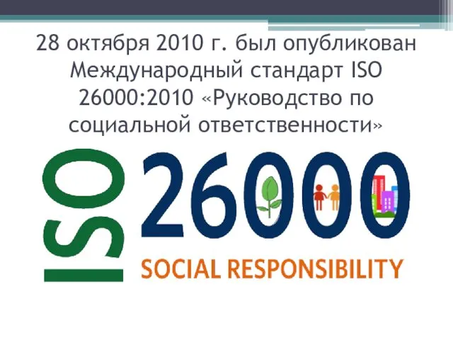 28 октября 2010 г. был опубликован Международный стандарт ISO 26000:2010 «Руководство по социальной ответственности»