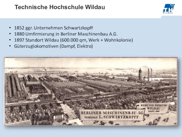 Technische Hochschule Wildau 1852 ggr. Unternehmen Schwartzkopff 1880 Umfirmierung in Berliner Maschinenbau A.G.