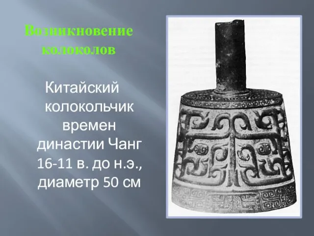Китайский колокольчик времен династии Чанг 16-11 в. до н.э., диаметр 50 см Возникновение колоколов