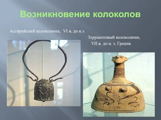 Возникновение колоколов Ассирийский колокольчик, VI в. до н.э. Терракотовый колокольчик, VII в. до н. э. Греция.