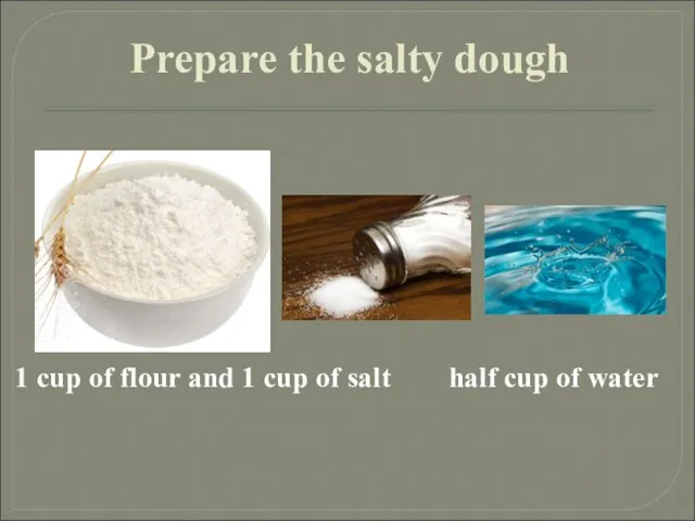 Prepare the salty dough 1 cup of flour and 1