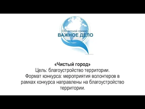 «Чистый город» Цель: благоустройство территории. Формат конкурса: мероприятия волонтеров в рамках конкурса направлены на благоустройство территории.