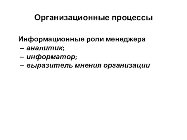 Организационные процессы Информационные роли менеджера аналитик; информатор; выразитель мнения организации